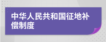 中華人民共和國征地補(bǔ)償制度