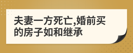 夫妻一方死亡,婚前買的房子如和繼承