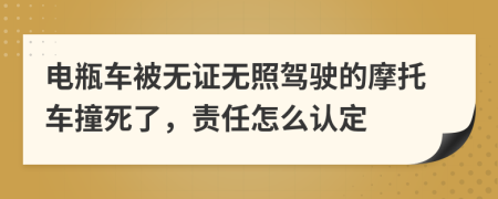 電瓶車被無(wú)證無(wú)照駕駛的摩托車撞死了，責(zé)任怎么認(rèn)定