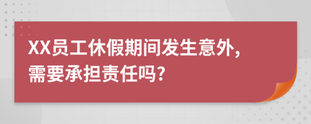XX員工休假期間發(fā)生意外,需要承擔(dān)責(zé)任嗎?