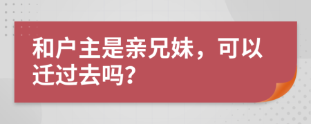 和戶主是親兄妹，可以遷過去嗎？