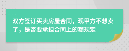 雙方簽訂買賣房屋合同，現(xiàn)甲方不想賣了，是否要承擔(dān)合同上的額規(guī)定