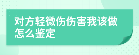 對方輕微傷傷害我該做怎么鑒定