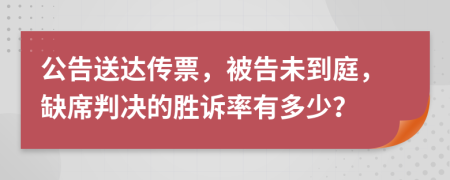 公告送達(dá)傳票，被告未到庭，缺席判決的勝訴率有多少？