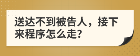 送達(dá)不到被告人，接下來程序怎么走？