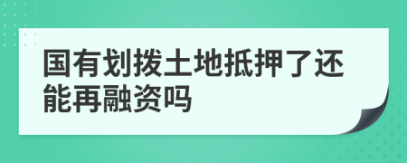 國有劃撥土地抵押了還能再融資嗎