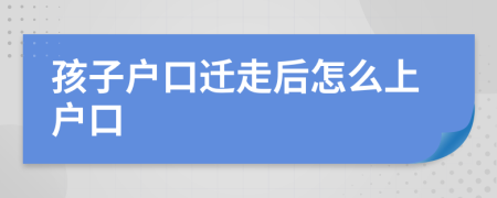 孩子戶口遷走后怎么上戶口