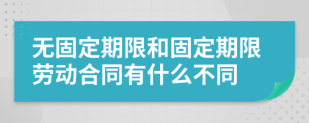 無固定期限和固定期限勞動合同有什么不同