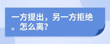 一方提出，另一方拒絕。怎么離？