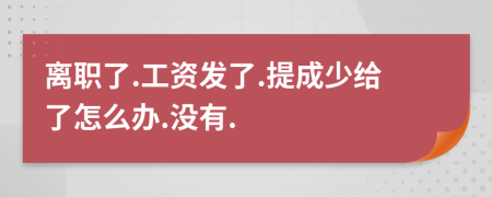 離職了.工資發(fā)了.提成少給了怎么辦.沒有.