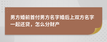 男方婚前首付男方名字婚后上雙方名字一起還貸，怎么分財產(chǎn)