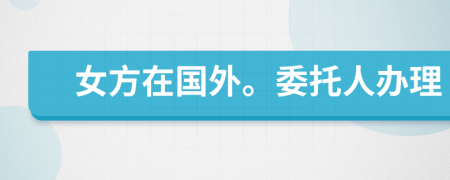 女方在國外。委托人辦理