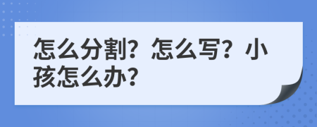 怎么分割？怎么寫？小孩怎么辦？