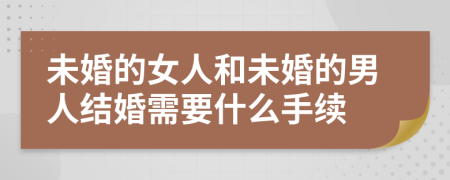 未婚的女人和未婚的男人結(jié)婚需要什么手續(xù)