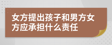 女方提出孩子和男方女方應(yīng)承擔(dān)什么責(zé)任