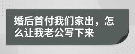 婚后首付我們家出，怎么讓我老公寫下來(lái)