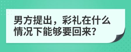 男方提出，彩禮在什么情況下能夠要回來(lái)？