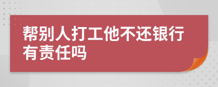 幫別人打工他不還銀行有責(zé)任嗎