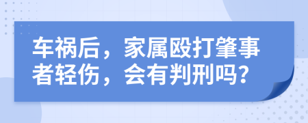 車禍后，家屬毆打肇事者輕傷，會有判刑嗎？