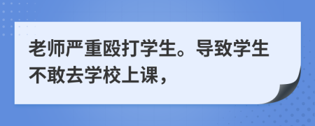 老師嚴重毆打學生。導致學生不敢去學校上課，