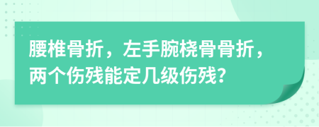 腰椎骨折，左手腕橈骨骨折，兩個(gè)傷殘能定幾級(jí)傷殘？