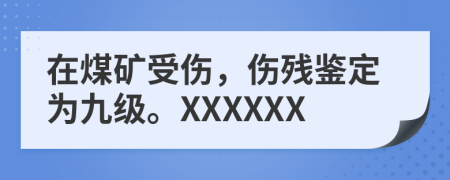 在煤礦受傷，傷殘鑒定為九級。XXXXXX
