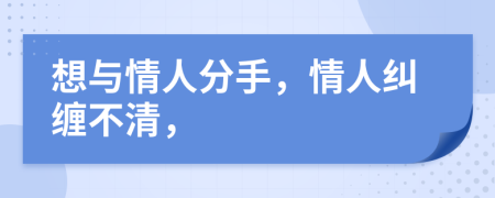 想與情人分手，情人糾纏不清，