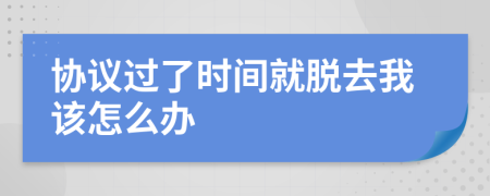 協(xié)議過了時間就脫去我該怎么辦