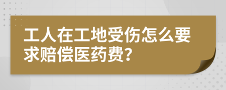 工人在工地受傷怎么要求賠償醫(yī)藥費？