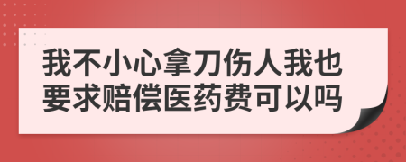 我不小心拿刀傷人我也要求賠償醫(yī)藥費(fèi)可以嗎