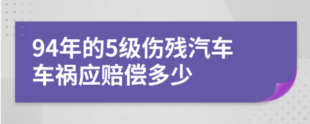 94年的5級傷殘汽車車禍應(yīng)賠償多少
