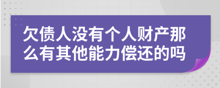 欠債人沒有個人財產(chǎn)那么有其他能力償還的嗎