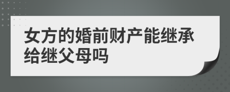 女方的婚前財(cái)產(chǎn)能繼承給繼父母嗎