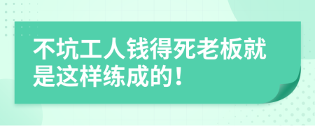 不坑工人錢得死老板就是這樣練成的！