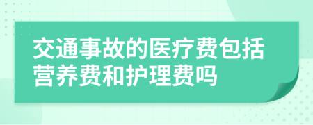 交通事故的醫(yī)療費包括營養(yǎng)費和護(hù)理費嗎