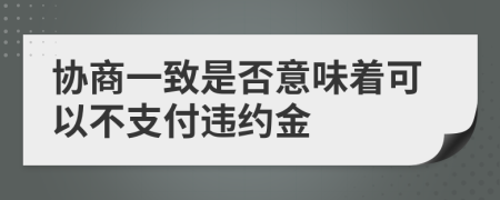 協(xié)商一致是否意味著可以不支付違約金