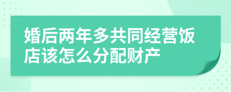 婚后兩年多共同經(jīng)營(yíng)飯店該怎么分配財(cái)產(chǎn)