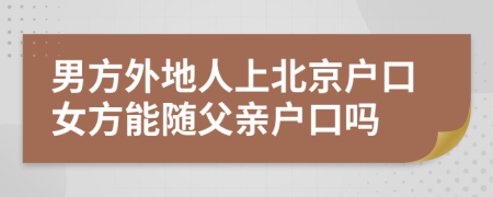 男方外地人上北京戶口女方能隨父親戶口嗎