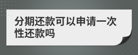 分期還款可以申請一次性還款嗎