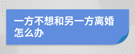 一方不想和另一方離婚怎么辦