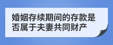 婚姻存續(xù)期間的存款是否屬于夫妻共同財產(chǎn)