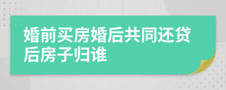 婚前買房婚后共同還貸后房子歸誰