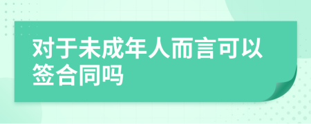 對于未成年人而言可以簽合同嗎