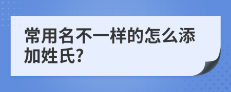 常用名不一樣的怎么添加姓氏?