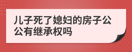 兒子死了媳婦的房子公公有繼承權(quán)嗎