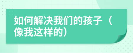 如何解決我們的孩子（像我這樣的）