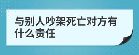 與別人吵架死亡對(duì)方有什么責(zé)任