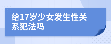 給17歲少女發(fā)生性關(guān)系犯法嗎