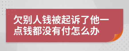 欠別人錢被起訴了他一點錢都沒有付怎么辦