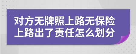 對方無牌照上路無保險(xiǎn)上路出了責(zé)任怎么劃分